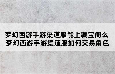 梦幻西游手游渠道服能上藏宝阁么 梦幻西游手游渠道服如何交易角色